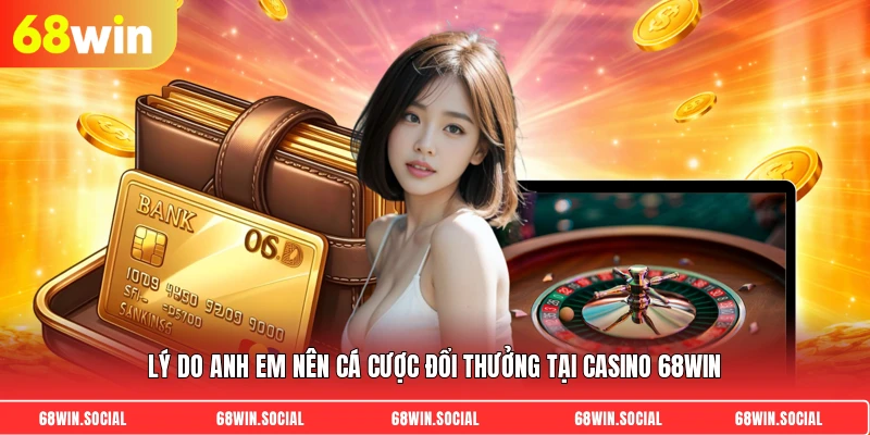 Lý do anh em nên cá cược đổi thưởng tại casino 68WIN