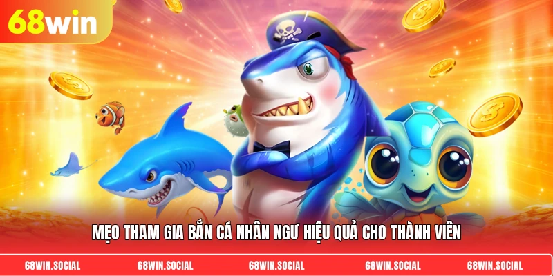 Mẹo tham gia bắn cá nhân ngư hiệu quả cho thành viên